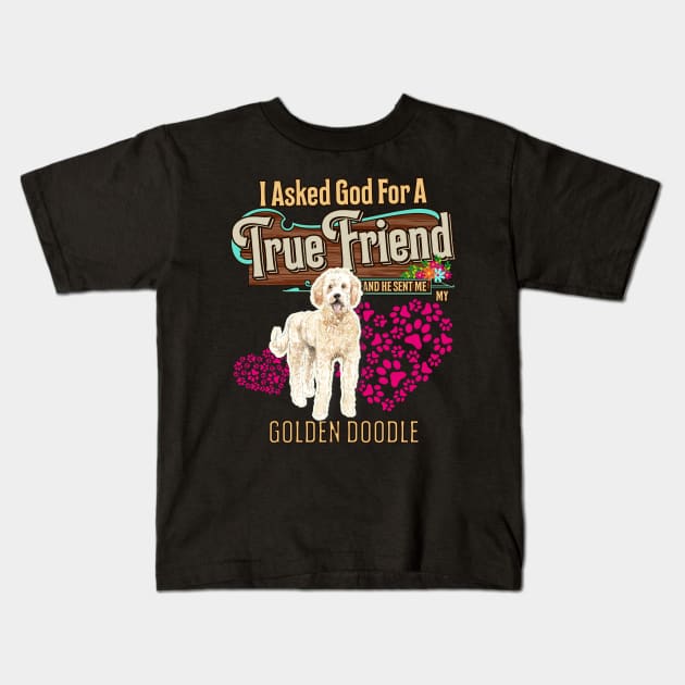 Golden Doodle Gifts - I Asked God For A Friend And He Sent Me My Golden Doodle.  Gifts For Golden Doodle Moms, Dads & Owners Kids T-Shirt by StudioElla